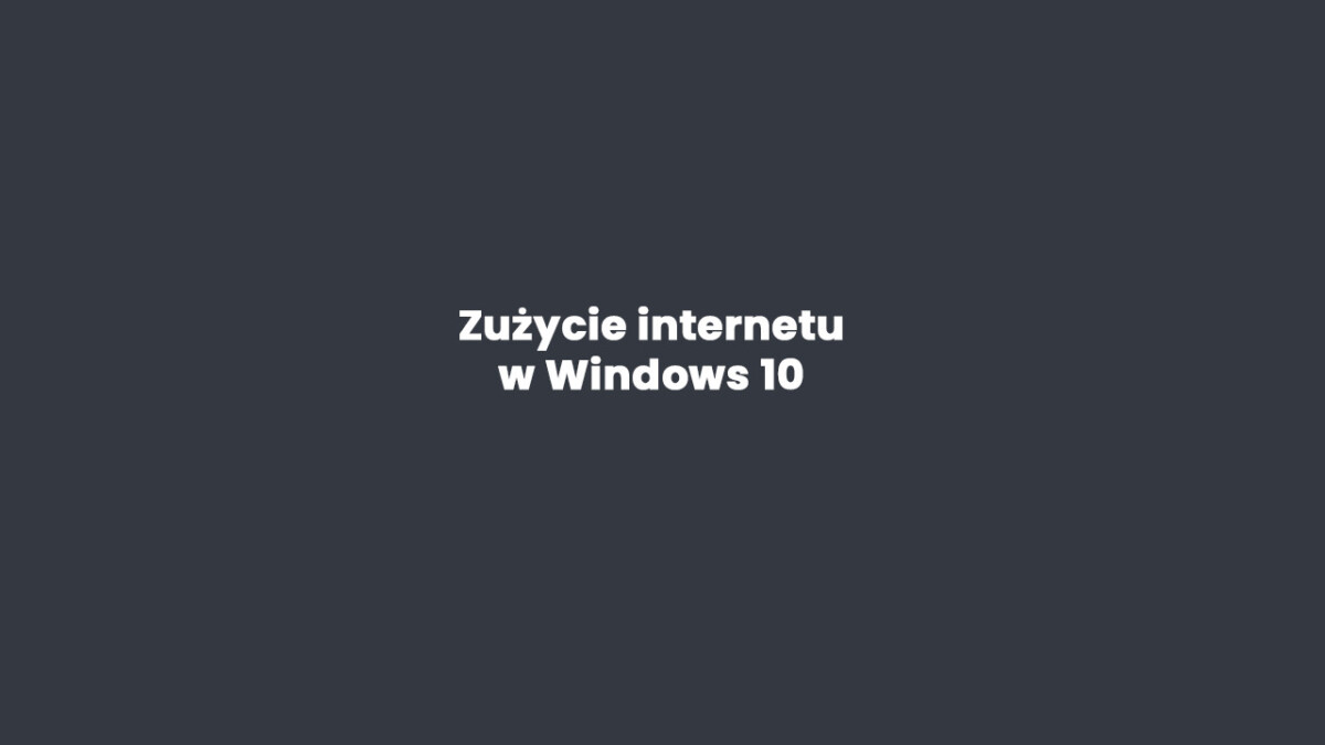 Jak sprawdzić zużycie internetu w Windows 10?